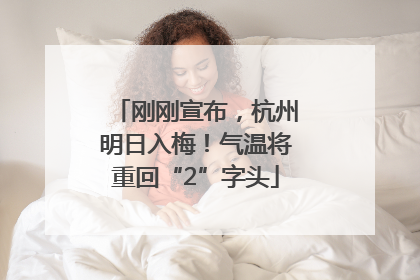 刚刚宣布，杭州明日入梅！气温将重回“2”字头