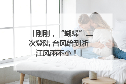 刚刚，“蝴蝶”二次登陆 台风给到浙江风雨不小！