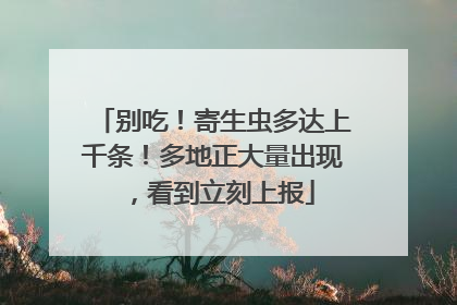 别吃！寄生虫多达上千条！多地正大量出现，看到立刻上报