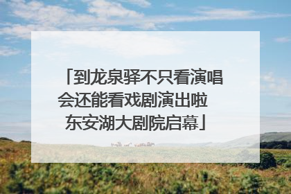 到龙泉驿不只看演唱会还能看戏剧演出啦 东安湖大剧院启幕