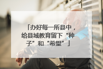 办好每一所县中，给县域教育留下“种子”和“希望”