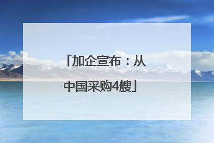 加企宣布：从中国采购4艘