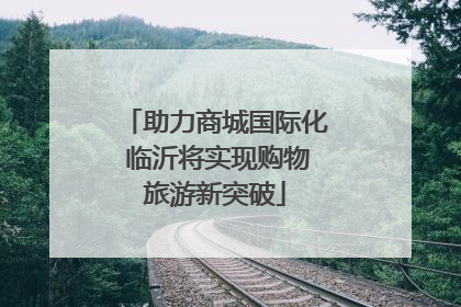 助力商城国际化 临沂将实现购物旅游新突破