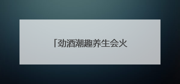 劲酒潮趣养生会火爆成都，保健养生酒成全民养生新潮流