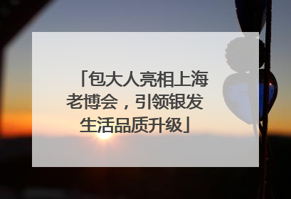 包大人亮相上海老博会，引领银发生活品质升级