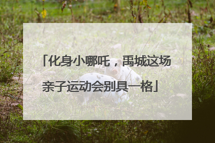 化身小哪吒，禹城这场亲子运动会别具一格