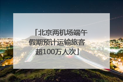 北京两机场端午假期预计运输旅客超100万人次