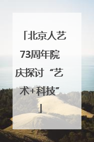 北京人艺73周年院庆探讨“艺术+科技”