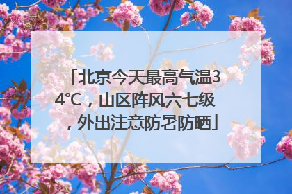 北京今天最高气温34℃，山区阵风六七级，外出注意防暑防晒