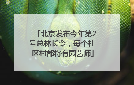 北京发布今年第2号总林长令，每个社区村都将有园艺师