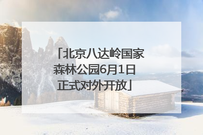 北京八达岭国家森林公园6月1日正式对外开放