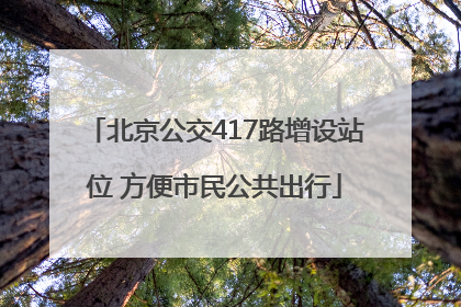 北京公交417路增设站位 方便市民公共出行