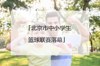 北京市中小学生篮球联赛落幕