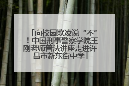 向校园欺凌说“不”！中国刑事警察学院王刚老师普法讲座走进许昌市新东街中学