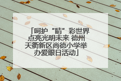 呵护“睛”彩世界点亮光明未来 德州天衢新区尚德小学举办爱眼日活动