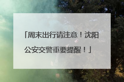 周末出行请注意！沈阳公安交警重要提醒！