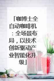咖博士全自动咖啡机：全场景布局，以技术创新驱动产业智能化升级