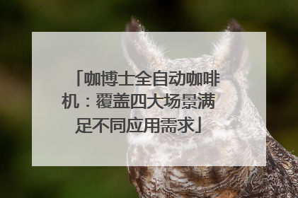 咖博士全自动咖啡机：覆盖四大场景满足不同应用需求