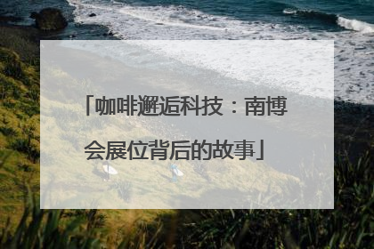 咖啡邂逅科技：南博会展位背后的故事