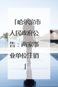 哈尔滨市人民政府公告：两家事业单位注销