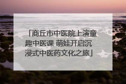商丘市中医院上演童趣中医课 萌娃开启沉浸式中医药文化之旅