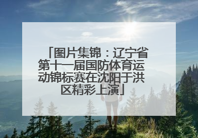 图片集锦：辽宁省第十一届国防体育运动锦标赛在沈阳于洪区精彩上演