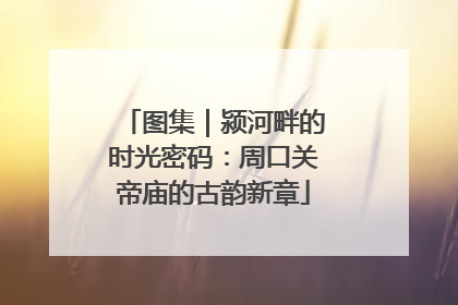图集｜颍河畔的时光密码：周口关帝庙的古韵新章