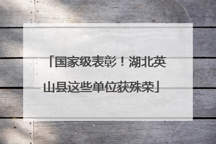 国家级表彰！湖北英山县这些单位获殊荣