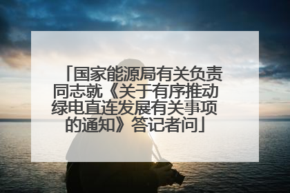 国家能源局有关负责同志就《关于有序推动绿电直连发展有关事项的通知》答记者问