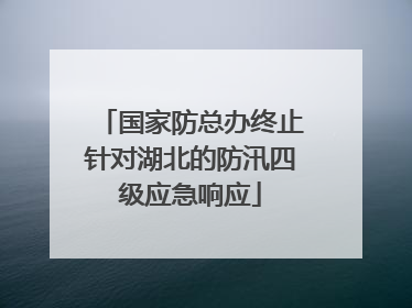 国家防总办终止针对湖北的防汛四级应急响应