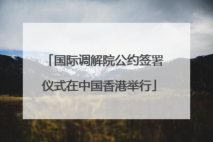 国际调解院公约签署仪式在中国香港举行