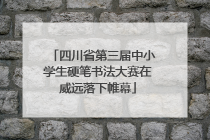 四川省第三届中小学生硬笔书法大赛在威远落下帷幕