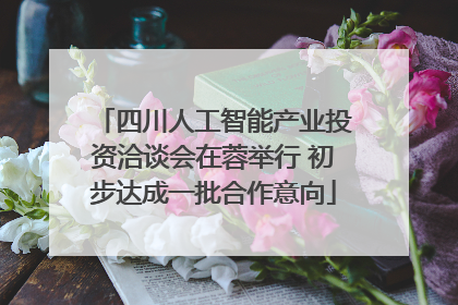 四川人工智能产业投资洽谈会在蓉举行 初步达成一批合作意向
