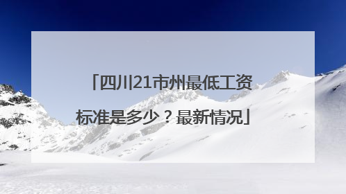 四川21市州最低工资标准是多少？最新情况