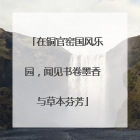 在铜官窑国风乐园，闻见书卷墨香与草本芬芳