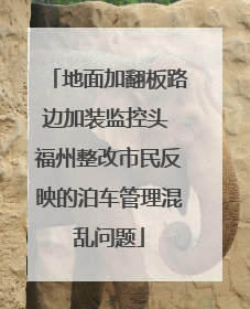 地面加翻板路边加装监控头 福州整改市民反映的泊车管理混乱问题