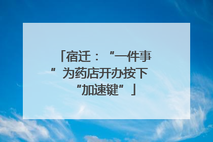 宿迁：“一件事”为药店开办按下“加速键”