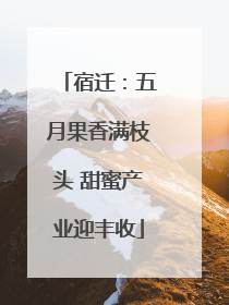 宿迁：五月果香满枝头 甜蜜产业迎丰收