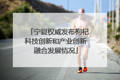 宁夏权威发布枸杞科技创新和产业创新融合发展情况