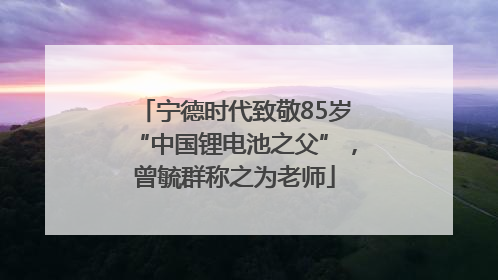 宁德时代致敬85岁“中国锂电池之父”，曾毓群称之为老师