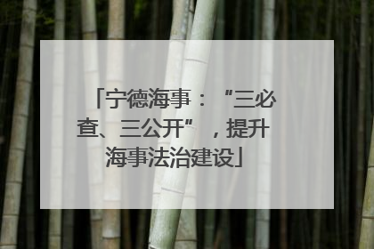 宁德海事：“三必查、三公开”，提升海事法治建设