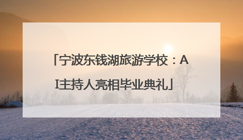 宁波东钱湖旅游学校：AI主持人亮相毕业典礼