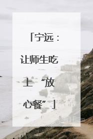 宁远：让师生吃上 “放心餐”