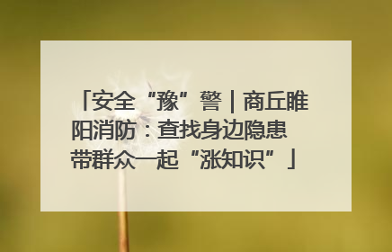 安全“豫”警｜商丘睢阳消防：查找身边隐患 带群众一起“涨知识”