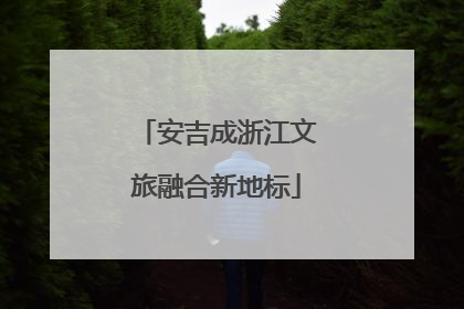 安吉成浙江文旅融合新地标