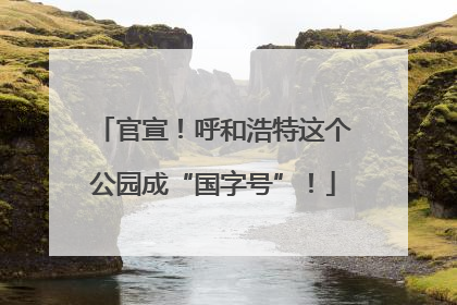 官宣！呼和浩特这个公园成“国字号”！