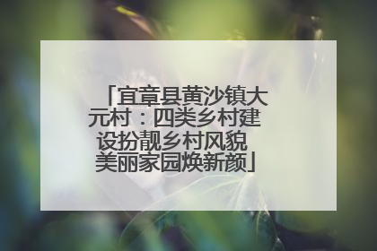宜章县黄沙镇大元村：四类乡村建设扮靓乡村风貌 美丽家园焕新颜