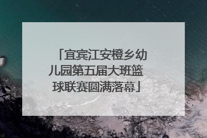 宜宾江安橙乡幼儿园第五届大班篮球联赛圆满落幕