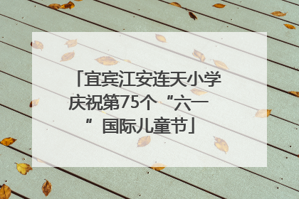 宜宾江安连天小学庆祝第75个“六一”国际儿童节