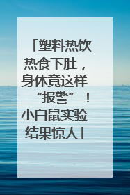 塑料热饮热食下肚，身体竟这样“报警”！小白鼠实验结果惊人